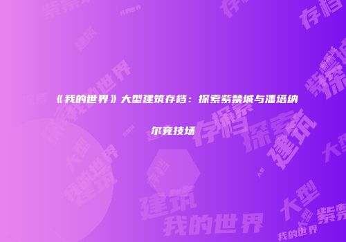 《我的世界》大型建筑存档：探索紫禁城与潘塔纳尔竞技场