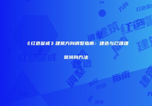 《红色警戒》建筑方向调整指南：建造与已建建筑转向方法