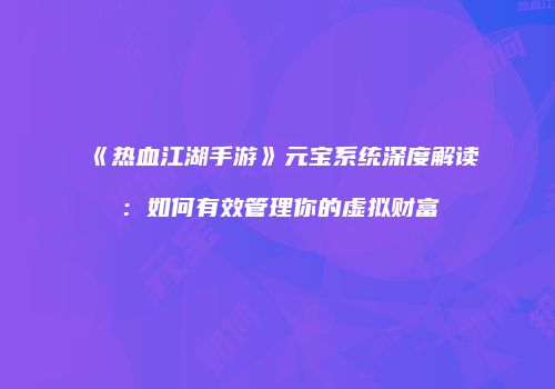 《热血江湖手游》元宝系统深度解读：如何有效管理你的虚拟财富