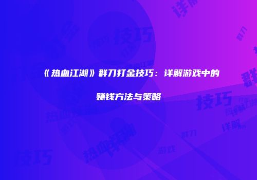 《热血江湖》群刀打金技巧：详解游戏中的赚钱方法与策略