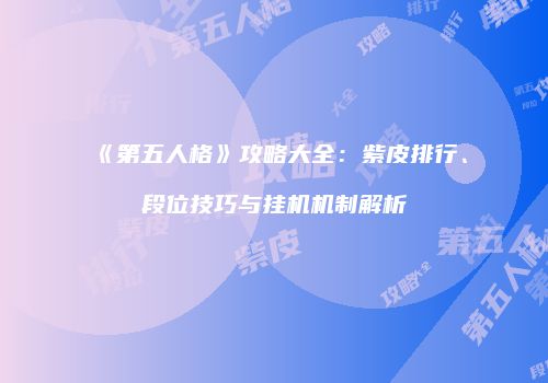 《第五人格》攻略大全：紫皮排行、段位技巧与挂机机制解析