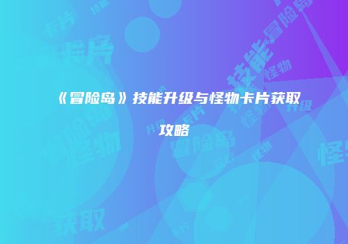 《冒险岛》技能升级与怪物卡片获取攻略