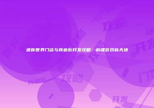 迷你世界门店与商业街开发攻略：构建游戏新天地
