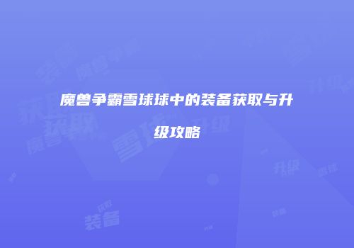魔兽争霸雪球球中的装备获取与升级攻略