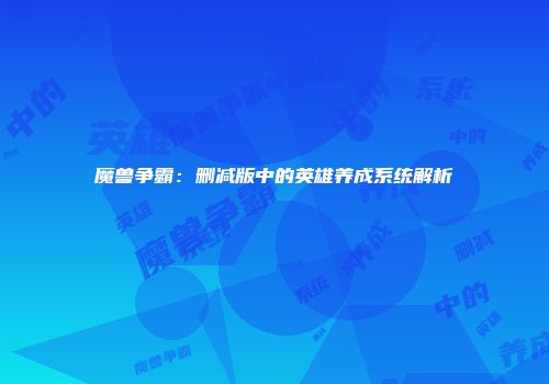 魔兽争霸：删减版中的英雄养成系统解析
