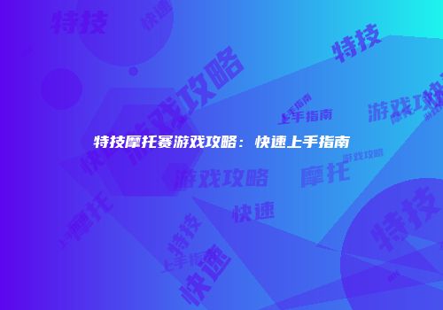 特技摩托赛游戏攻略：快速上手指南