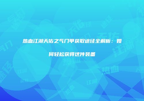 热血江湖天佑之气门甲获取途径全解析:如何轻松获得这件装备