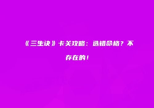 《三生诀》卡关攻略：选错命格？不存在的！