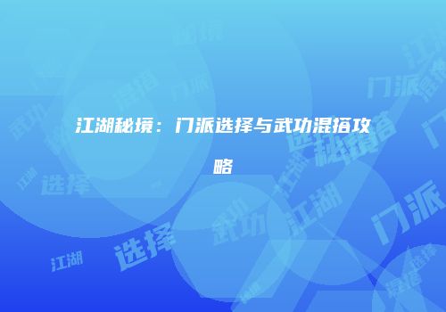 江湖秘境：门派选择与武功混搭攻略