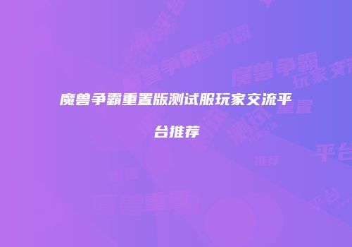 魔兽争霸重置版测试服玩家交流平台推荐