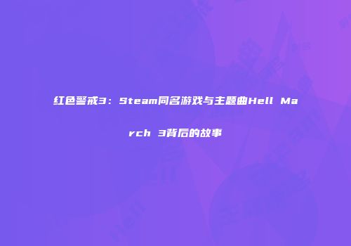 红色警戒3：Steam同名游戏与主题曲Hell March 3背后的故事