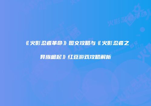 《火影忍者革命》图文攻略与《火影忍者之异族崛起》红豆游戏攻略解析