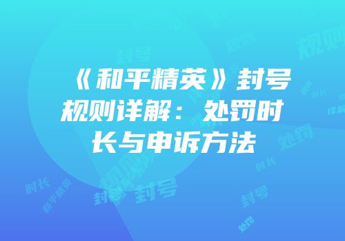 《和平精英》封号规则详解：处罚时长与申诉方法