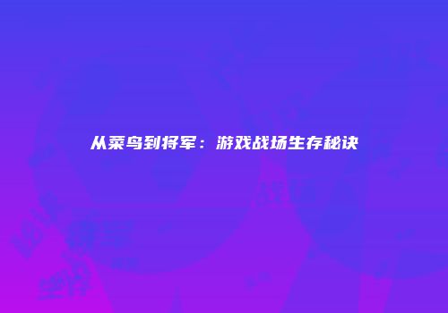 从菜鸟到将军：游戏战场生存秘诀