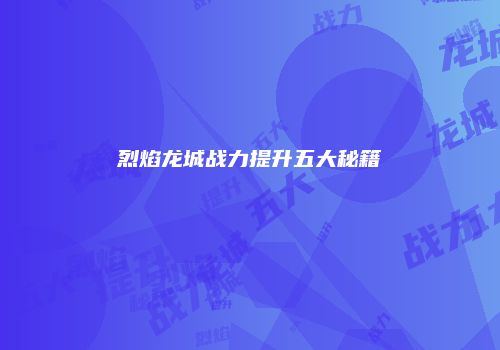 烈焰龙城战力提升五大秘籍