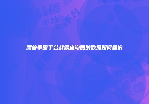魔兽争霸平台战绩查询器的数据如何备份