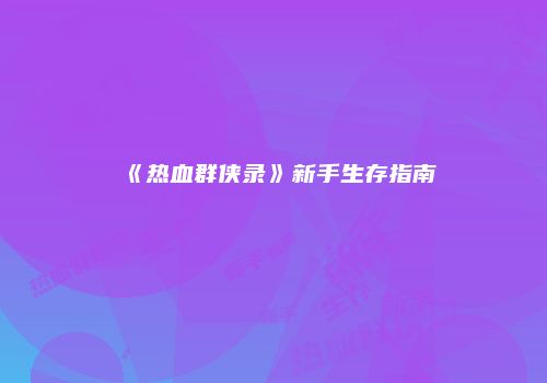 《热血群侠录》新手生存指南