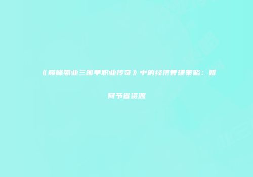 《巅峰霸业三国单职业传奇》中的经济管理策略：如何节省资源