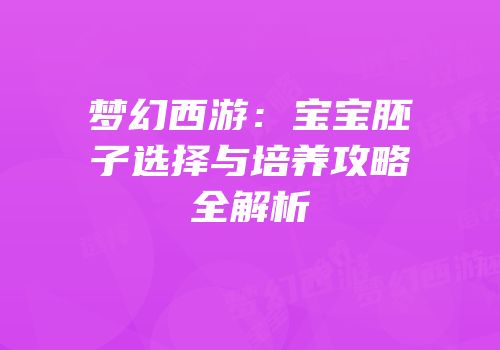 梦幻西游：宝宝胚子选择与培养攻略全解析