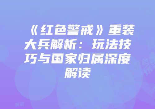 《红色警戒》重装大兵解析：玩法技巧与国家归属深度解读