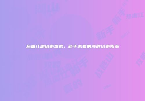 热血江湖山魈攻略：新手必看的战胜山魈指南