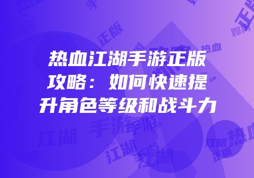 热血江湖手游正版攻略：如何快速提升角色等级和战斗力