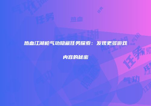 热血江湖枪气功隐藏任务探索：发现更多游戏内容的秘密
