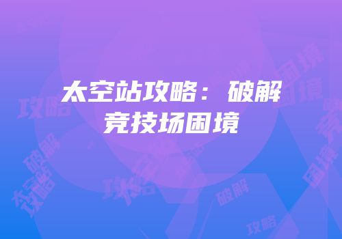 太空站攻略：破解竞技场困境
