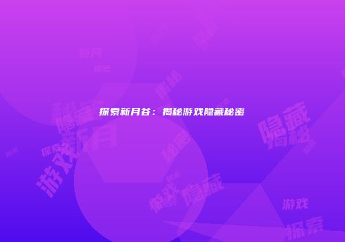 探索新月谷：揭秘游戏隐藏秘密