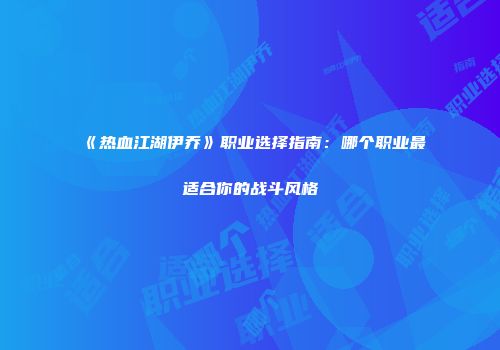 《热血江湖伊乔》职业选择指南：哪个职业最适合你的战斗风格