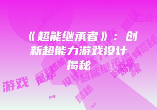 《超能继承者》：创新超能力游戏设计揭秘