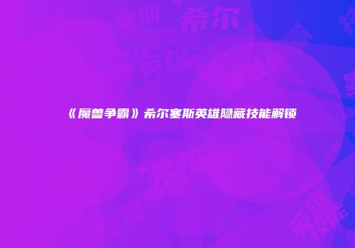 《魔兽争霸》希尔塞斯英雄隐藏技能解锁