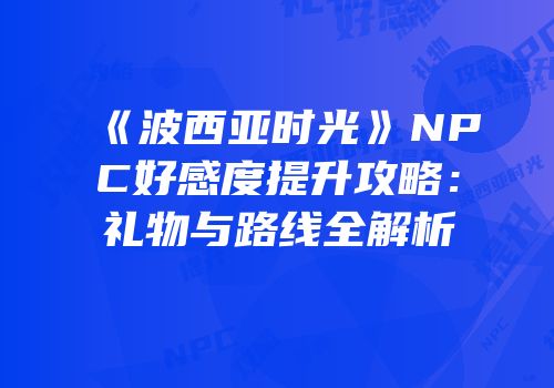 《波西亚时光》NPC好感度提升攻略：礼物与路线全解析
