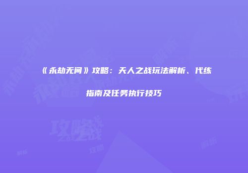 《永劫无间》攻略：天人之战玩法解析、代练指南及任务执行技巧