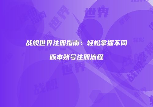 战舰世界注册指南：轻松掌握不同版本账号注册流程