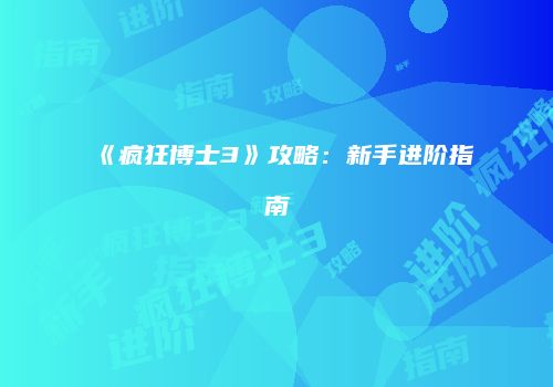 《疯狂博士3》攻略：新手进阶指南
