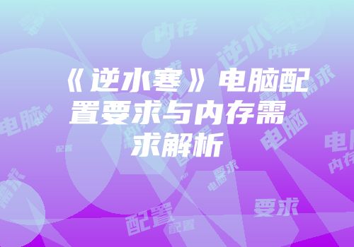 《逆水寒》电脑配置要求与内存需求解析