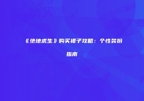 《绝地求生》购买裙子攻略：个性装扮指南