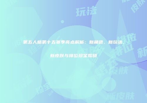 第五人格第十五赛季亮点解析：新角色、新玩法、新皮肤与排位珍宝揭晓