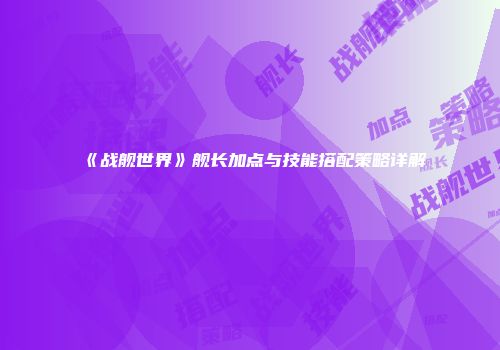 《战舰世界》舰长加点与技能搭配策略详解