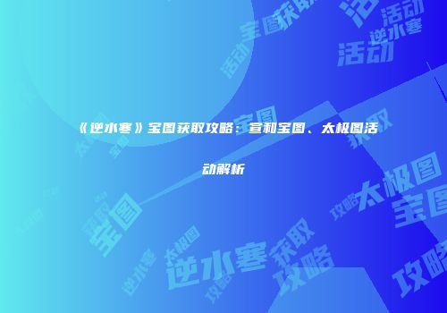 《逆水寒》宝图获取攻略：宣和宝图、太极图活动解析