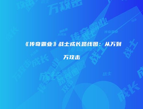 《传奇霸业》战士成长路线图：从万到万攻击
