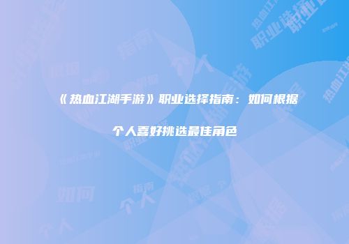 《热血江湖手游》职业选择指南：如何根据个人喜好挑选最佳角色