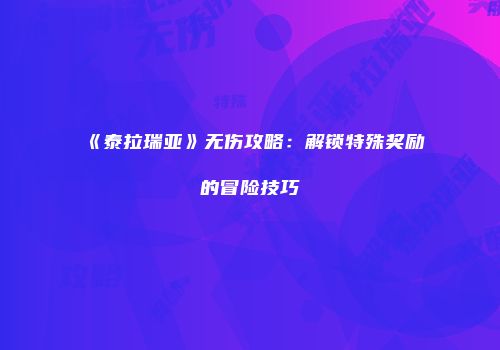 《泰拉瑞亚》无伤攻略：解锁特殊奖励的冒险技巧