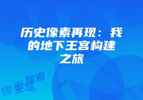 历史像素再现：我的地下王宫构建之旅