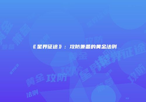 《星界征途》：攻防兼备的黄金法则