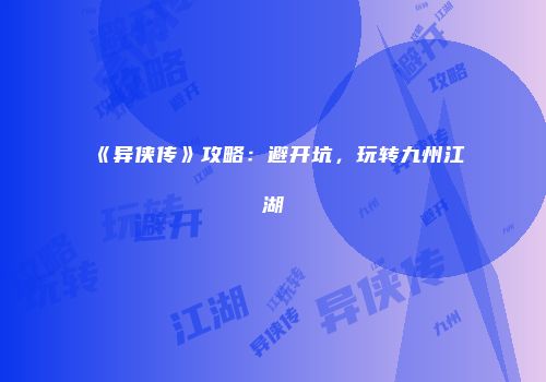 《异侠传》攻略：避开坑，玩转九州江湖