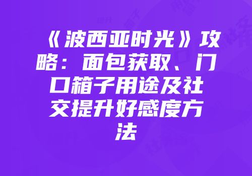 《波西亚时光》攻略：面包获取、门口箱子用途及社交提升好感度方法