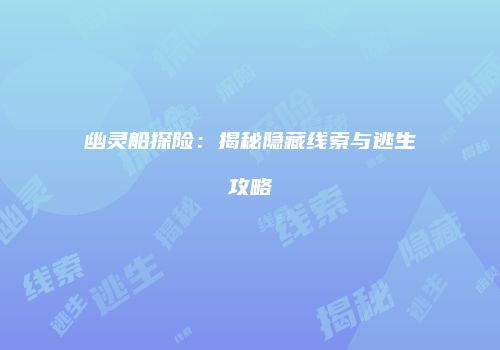 幽灵船探险：揭秘隐藏线索与逃生攻略