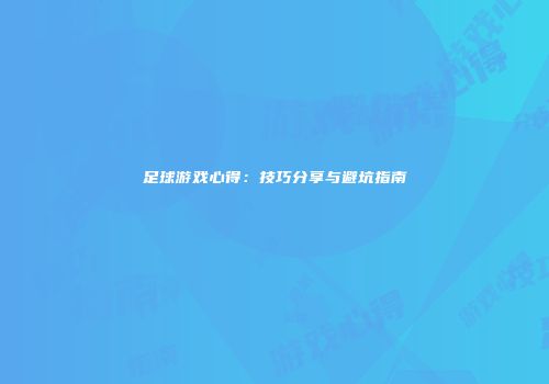 足球游戏心得：技巧分享与避坑指南